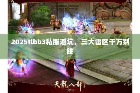 2025tlbb3私服避坑,三大雷区千万别碰 2025tlbb3私服避坑,三大雷区千万别碰