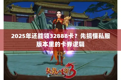 2025年还能领32888卡?先搞懂私服版本里的卡券逻辑 2025年还能领32888卡?先搞懂私服版本里的卡券逻辑