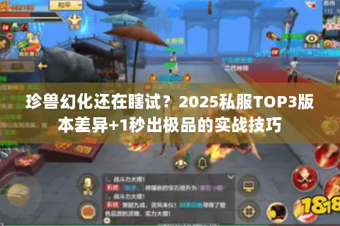 珍兽幻化还在瞎试?2025私服TOP3版本差异+1秒出极品的实战技巧 珍兽幻化还在瞎试?2025私服TOP3版本差异+1秒出极品的实战技巧