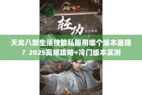 天龙八部生活技能私服用哪个版本最赚？2025高爆攻略+冷门版本实测
