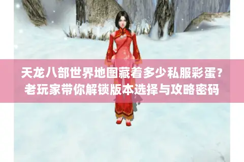 天龙八部世界地图藏着多少私服彩蛋?老玩家带你解锁版本选择与攻略密码 天龙八部世界地图藏着多少私服彩蛋?老玩家带你解锁版本选择与攻略密码