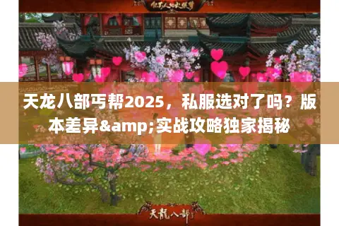 天龙八部丐帮2025，私服选对了吗？版本差异&实战攻略独家揭秘