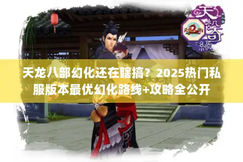天龙八部幻化还在瞎搞?2025热门私服版本最优幻化路线+攻略全公开 天龙八部幻化还在瞎搞?2025热门私服版本最优幻化路线+攻略全公开