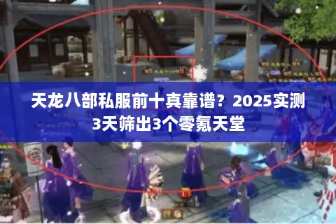 天龙八部私服前十真靠谱?2025实测3天筛出3个零氪天堂 天龙八部私服前十真靠谱?2025实测3天筛出3个零氪天堂