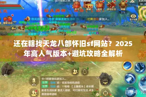 还在瞎找天龙八部怀旧sf网站?2025年高人气版本+避坑攻略全解析 还在瞎找天龙八部怀旧sf网站?2025年高人气版本+避坑攻略全解析