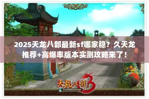 2025天龙八部最新sf哪家稳?久天龙推荐+高爆率版本实测攻略来了! 2025天龙八部最新sf哪家稳?久天龙推荐+高爆率版本实测攻略来了!