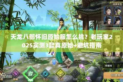 天龙八部怀旧原始服怎么挑？老玩家2025实测3款真原始+避坑指南