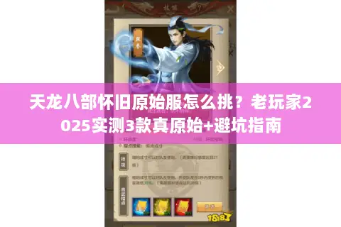 天龙八部怀旧原始服怎么挑？老玩家2025实测3款真原始+避坑指南