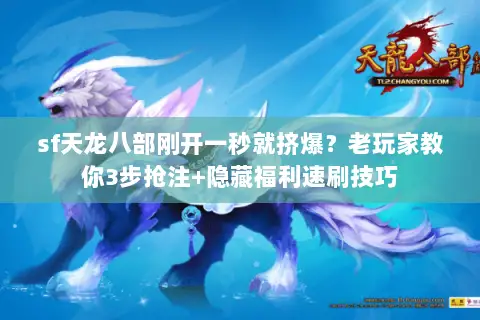 sf天龙八部刚开一秒就挤爆?老玩家教你3步抢注+隐藏福利速刷技巧 sf天龙八部刚开一秒就挤爆?老玩家教你3步抢注+隐藏福利速刷技巧