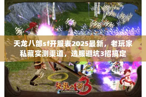 天龙八部sf开服表2025最新,老玩家私藏实测渠道,选服避坑3招搞定 天龙八部sf开服表2025最新,老玩家私藏实测渠道,选服避坑3招搞定