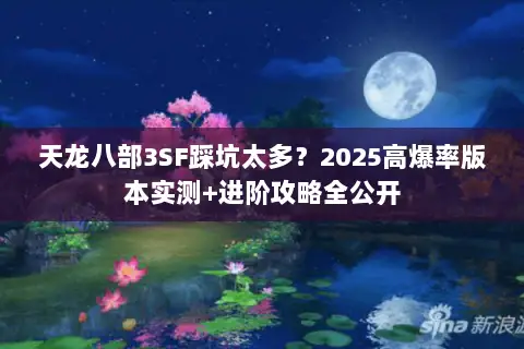 天龙八部3SF踩坑太多?2025高爆率版本实测+进阶攻略全公开 天龙八部3SF踩坑太多?2025高爆率版本实测+进阶攻略全公开