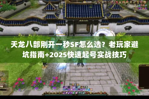 天龙八部刚开一秒SF怎么选？老玩家避坑指南+2025快速起号实战技巧