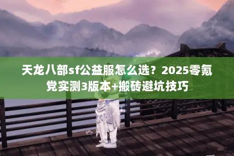 天龙八部sf公益服怎么选?2025零氪党实测3版本+搬砖避坑技巧 天龙八部sf公益服怎么选?2025零氪党实测3版本+搬砖避坑技巧