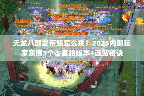 天龙八部发布站怎么挑?2025内部玩家实测3个零套路版本+选站秘诀 天龙八部发布站怎么挑?2025内部玩家实测3个零套路版本+选站秘诀