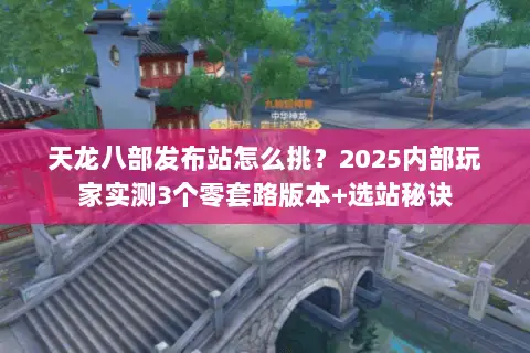 天龙八部发布站怎么挑?2025内部玩家实测3个零套路版本+选站秘诀 天龙八部发布站怎么挑?2025内部玩家实测3个零套路版本+选站秘诀
