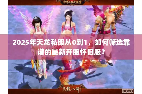 2025年天龙私服从0到1,如何筛选靠谱的最新开服怀旧服? 2025年天龙私服从0到1,如何筛选靠谱的最新开服怀旧服?