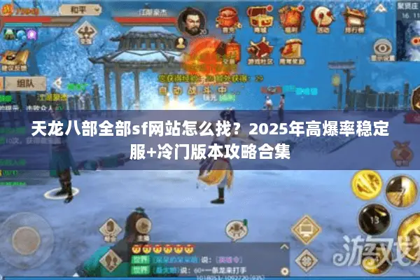 天龙八部全部sf网站怎么找?2025年高爆率稳定服+冷门版本攻略合集 天龙八部全部sf网站怎么找?2025年高爆率稳定服+冷门版本攻略合集