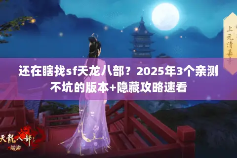 还在瞎找sf天龙八部?2025年3个亲测不坑的版本+隐藏攻略速看 还在瞎找sf天龙八部?2025年3个亲测不坑的版本+隐藏攻略速看