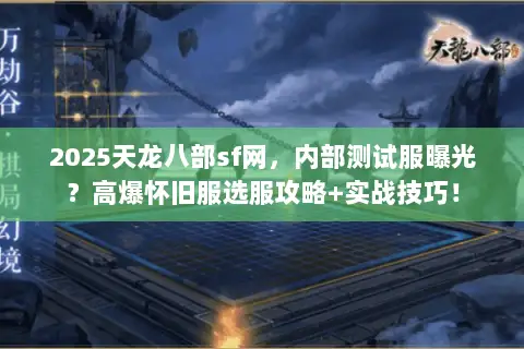 2025天龙八部sf网,内部测试服曝光?高爆怀旧服选服攻略+实战技巧! 2025天龙八部sf网,内部测试服曝光?高爆怀旧服选服攻略+实战技巧!