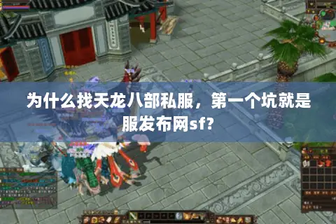 为什么找天龙八部私服,第一个坑就是服发布网sf? 为什么找天龙八部私服,第一个坑就是服发布网sf?