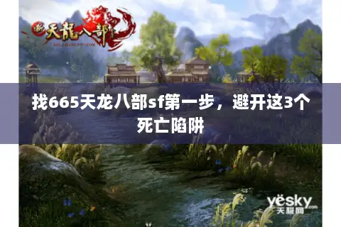 找665天龙八部sf第一步,避开这3个死亡陷阱 找665天龙八部sf第一步,避开这3个死亡陷阱