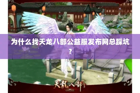 为什么找天龙八部公益服发布网总踩坑? 为什么找天龙八部公益服发布网总踩坑?