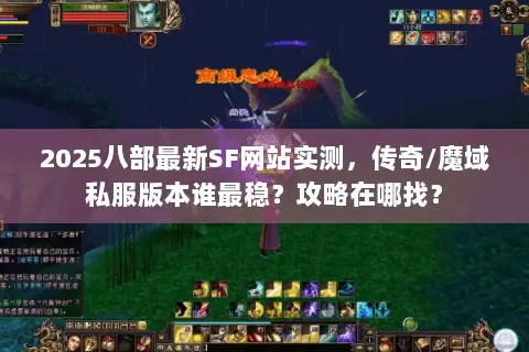 2025八部最新SF网站实测,传奇/魔域私服版本谁最稳?攻略在哪找? 2025八部最新SF网站实测,传奇/魔域私服版本谁最稳?攻略在哪找?
