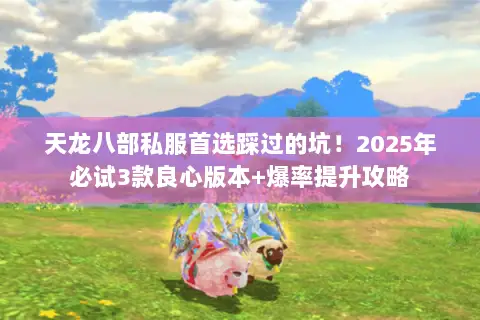 天龙八部私服首选踩过的坑！2025年必试3款良心版本+爆率提升攻略