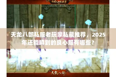 天龙八部私服老玩家私藏推荐，2025年还能蹲到的良心服有哪些？