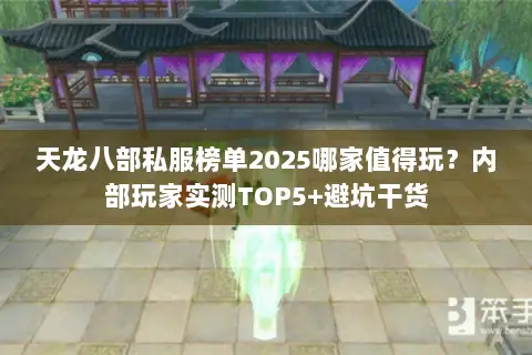 天龙八部私服榜单2025哪家值得玩？内部玩家实测TOP5+避坑干货