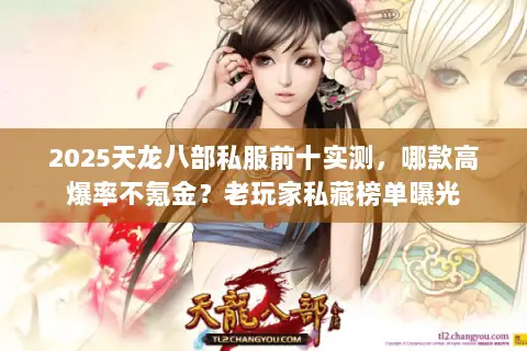 2025天龙八部私服前十实测,哪款高爆率不氪金?老玩家私藏榜单曝光 2025天龙八部私服前十实测,哪款高爆率不氪金?老玩家私藏榜单曝光