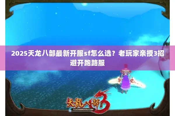 2025天龙八部最新开服sf怎么选?老玩家亲授3招避开跑路服 2025天龙八部最新开服sf怎么选?老玩家亲授3招避开跑路服