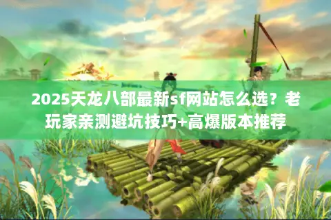 2025天龙八部最新sf网站怎么选?老玩家亲测避坑技巧+高爆版本推荐 2025天龙八部最新sf网站怎么选?老玩家亲测避坑技巧+高爆版本推荐