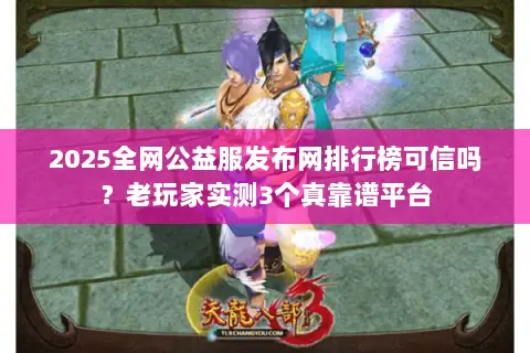 2025全网公益服发布网排行榜可信吗？老玩家实测3个真靠谱平台