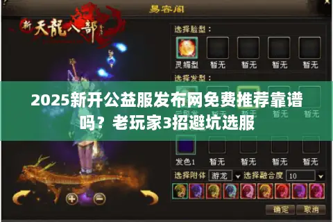 2025新开公益服发布网免费推荐靠谱吗？老玩家3招避坑选服