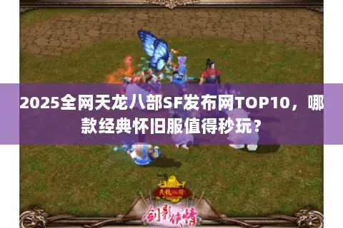2025全网天龙八部SF发布网TOP10,哪款经典怀旧服值得秒玩? 2025全网天龙八部SF发布网TOP10,哪款经典怀旧服值得秒玩?