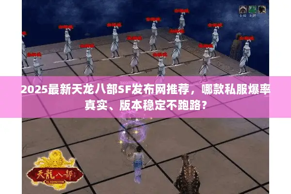 2025最新天龙八部SF发布网推荐,哪款私服爆率真实、版本稳定不跑路? 2025最新天龙八部SF发布网推荐,哪款私服爆率真实、版本稳定不跑路?