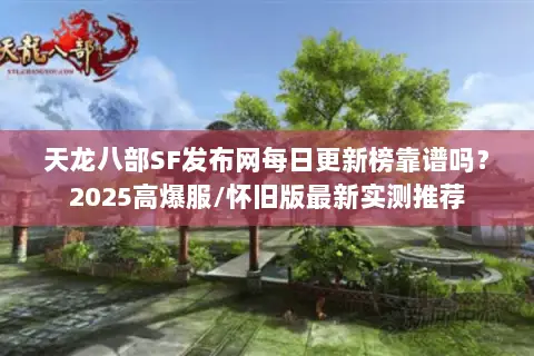 天龙八部SF发布网每日更新榜靠谱吗？2025高爆服/怀旧版最新实测推荐