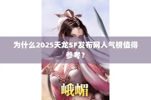 为什么2025天龙SF发布网人气榜值得参考? 为什么2025天龙SF发布网人气榜值得参考?