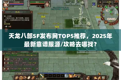 天龙八部SF发布网TOP5推荐,2025年最新靠谱服源/攻略去哪找? 天龙八部SF发布网TOP5推荐,2025年最新靠谱服源/攻略去哪找?