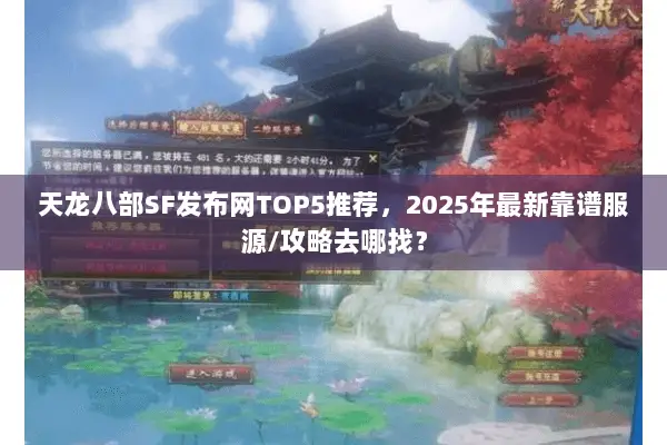 天龙八部SF发布网TOP5推荐,2025年最新靠谱服源/攻略去哪找? 天龙八部SF发布网TOP5推荐,2025年最新靠谱服源/攻略去哪找?