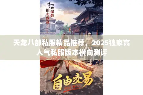 天龙八部私服精品推荐,2025独家高人气私服版本横向测评 天龙八部私服精品推荐,2025独家高人气私服版本横向测评