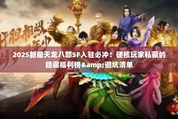 2025新服天龙八部SF入驻必冲!硬核玩家私藏的隐藏福利榜&避坑清单 2025新服天龙八部SF入驻必冲!硬核玩家私藏的隐藏福利榜&避坑清单