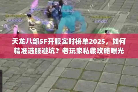 天龙八部SF开服实时榜单2025，如何精准选服避坑？老玩家私藏攻略曝光