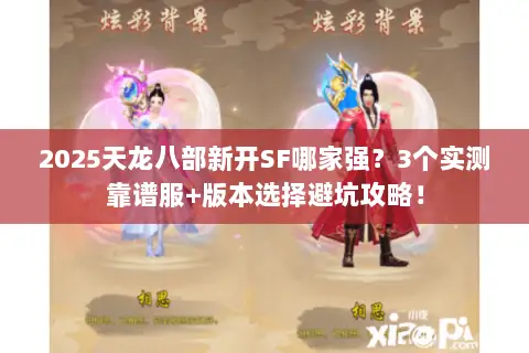 2025天龙八部新开SF哪家强?3个实测靠谱服+版本选择避坑攻略! 2025天龙八部新开SF哪家强?3个实测靠谱服+版本选择避坑攻略!