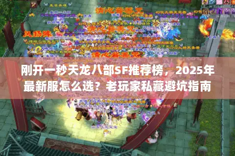 刚开一秒天龙八部SF推荐榜,2025年最新服怎么选?老玩家私藏避坑指南 刚开一秒天龙八部SF推荐榜,2025年最新服怎么选?老玩家私藏避坑指南
