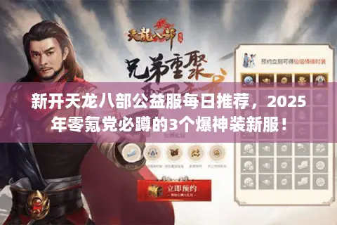 新开天龙八部公益服每日推荐,2025年零氪党必蹲的3个爆神装新服! 新开天龙八部公益服每日推荐,2025年零氪党必蹲的3个爆神装新服!