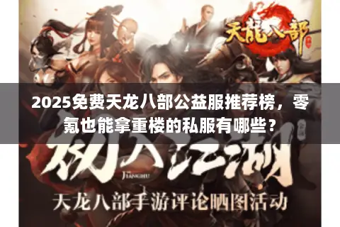 2025免费天龙八部公益服推荐榜,零氪也能拿重楼的私服有哪些? 2025免费天龙八部公益服推荐榜,零氪也能拿重楼的私服有哪些?