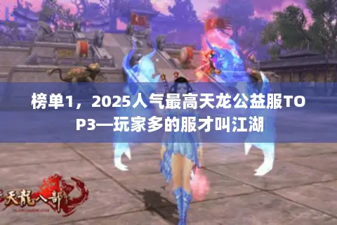榜单1,2025人气最高天龙公益服TOP3—玩家多的服才叫江湖 榜单1,2025人气最高天龙公益服TOP3—玩家多的服才叫江湖