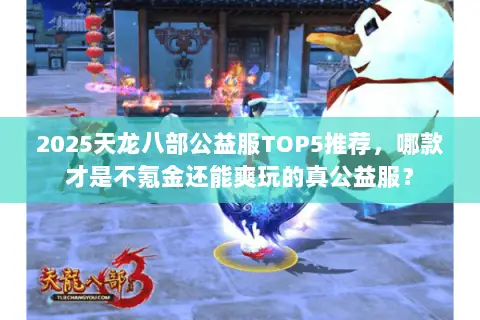 2025天龙八部公益服TOP5推荐,哪款才是不氪金还能爽玩的真公益服? 2025天龙八部公益服TOP5推荐,哪款才是不氪金还能爽玩的真公益服?